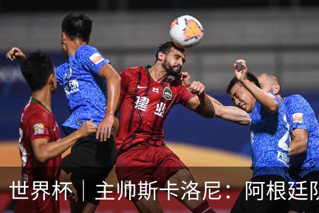 世界杯｜主帅斯卡洛尼：阿根廷队不自大也不自卑