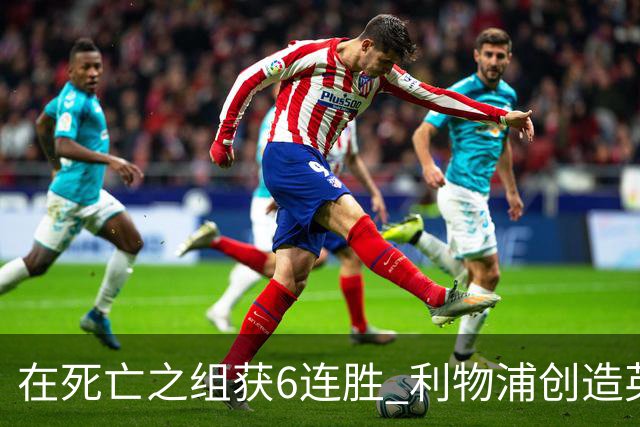 在死亡之组获6连胜 利物浦创造英超球队的欧冠纪录