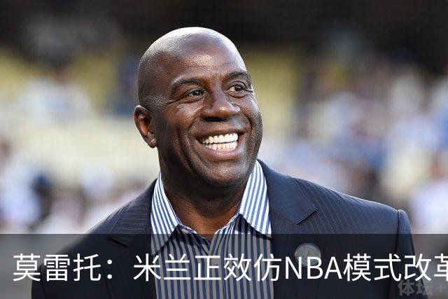 莫雷托：米兰正效仿NBA模式改革，希望创建类似NBA的组织管理结构